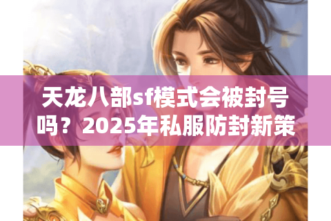天龙八部sf模式会被封号吗？2025年私服防封新策略解析
