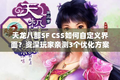 天龙八部SF CSS如何自定义界面?资深玩家亲测3个优化方案 天龙八部SF CSS如何自定义界面?资深玩家亲测3个优化方案