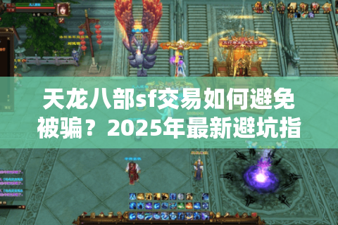 天龙八部sf交易如何避免被骗?2025年最新避坑指南 天龙八部sf交易如何避免被骗?2025年最新避坑指南