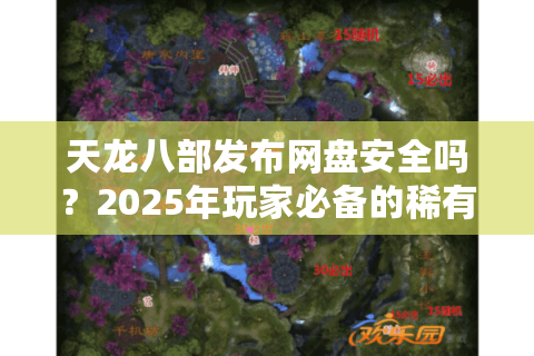 天龙八部发布网盘安全吗?2025年玩家必备的稀有版本下载指南 天龙八部发布网盘安全吗?2025年玩家必备的稀有版本下载指南