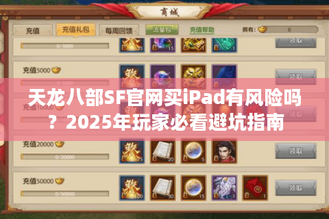 天龙八部SF官网买iPad有风险吗?2025年玩家必看避坑指南 天龙八部SF官网买iPad有风险吗?2025年玩家必看避坑指南
