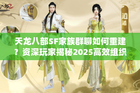 天龙八部SF家族群聊如何重建?资深玩家揭秘2025高效组织秘籍 天龙八部SF家族群聊如何重建?资深玩家揭秘2025高效组织秘籍