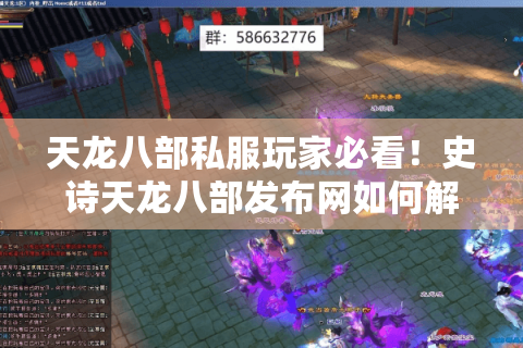 天龙八部私服玩家必看！史诗天龙八部发布网如何解决版本滞后与登录卡顿？