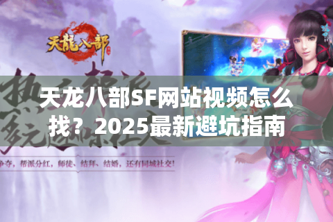天龙八部SF网站视频怎么找?2025最新避坑指南 天龙八部SF网站视频怎么找?2025最新避坑指南