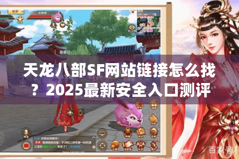 天龙八部SF网站链接怎么找?2025最新安全入口测评 天龙八部SF网站链接怎么找?2025最新安全入口测评