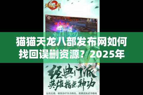 猫猫天龙八部发布网如何找回误删资源?2025年新服开区时间全解析 猫猫天龙八部发布网如何找回误删资源?2025年新服开区时间全解析