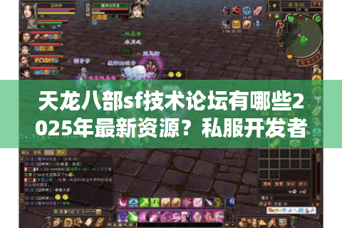 天龙八部sf技术论坛有哪些2025年最新资源?私服开发者必看指南 天龙八部sf技术论坛有哪些2025年最新资源?私服开发者必看指南