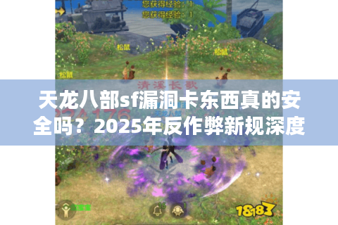 天龙八部sf漏洞卡东西真的安全吗?2025年反作弊新规深度解读 天龙八部sf漏洞卡东西真的安全吗?2025年反作弊新规深度解读
