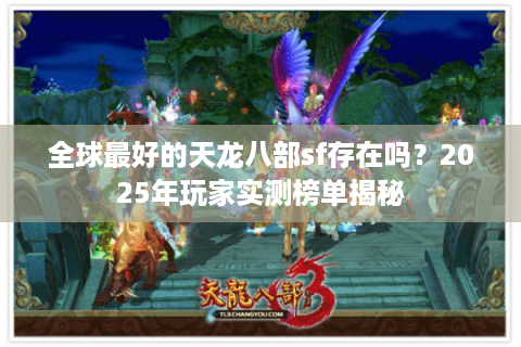 全球最好的天龙八部sf存在吗?2025年玩家实测榜单揭秘 全球最好的天龙八部sf存在吗?2025年玩家实测榜单揭秘