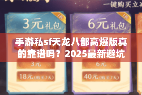 手游私sf天龙八部高爆版真的靠谱吗?2025最新避坑指南 手游私sf天龙八部高爆版真的靠谱吗?2025最新避坑指南