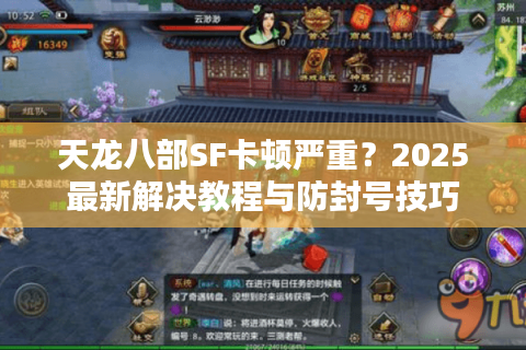 天龙八部SF卡顿严重？2025最新解决教程与防封号技巧