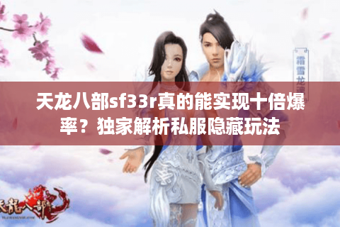 天龙八部sf33r真的能实现十倍爆率？独家解析私服隐藏玩法