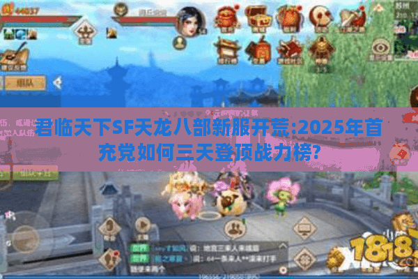 君临天下SF天龙八部新服开荒:2025年首充党如何三天登顶战力榜? 君临天下SF天龙八部新服开荒:2025年首充党如何三天登顶战力榜?