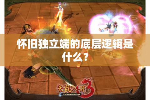 怀旧独立端的底层逻辑是什么? 怀旧独立端的底层逻辑是什么?