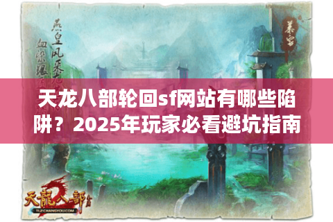 天龙八部轮回sf网站有哪些陷阱？2025年玩家必看避坑指南