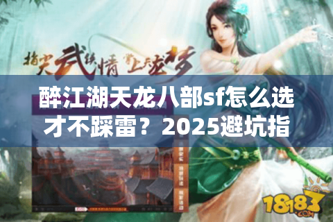 醉江湖天龙八部sf怎么选才不踩雷？2025避坑指南实测揭秘