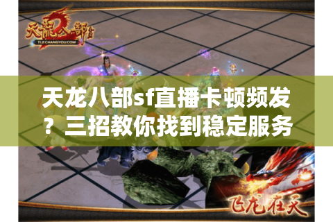 天龙八部sf直播卡顿频发?三招教你找到稳定服务器与独家福利 天龙八部sf直播卡顿频发?三招教你找到稳定服务器与独家福利