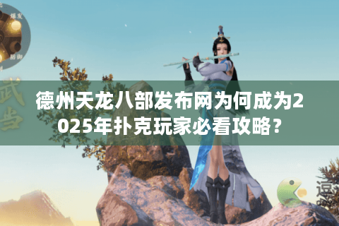 德州天龙八部发布网为何成为2025年扑克玩家必看攻略？