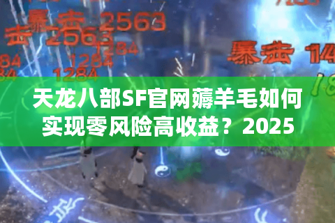 天龙八部SF官网薅羊毛如何实现零风险高收益?2025最新避坑指南 天龙八部SF官网薅羊毛如何实现零风险高收益?2025最新避坑指南