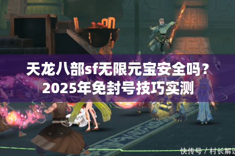 天龙八部sf无限元宝安全吗?2025年免封号技巧实测 天龙八部sf无限元宝安全吗?2025年免封号技巧实测