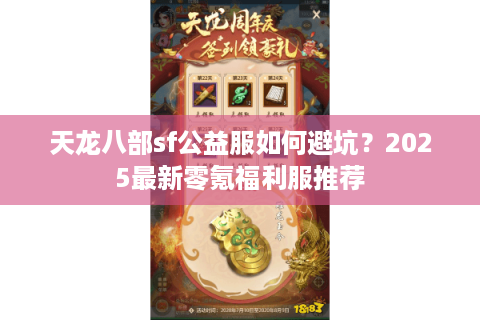 天龙八部sf公益服如何避坑?2025最新零氪福利服推荐 天龙八部sf公益服如何避坑?2025最新零氪福利服推荐