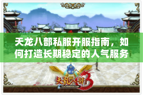 天龙八部私服开服指南,如何打造长期稳定的人气服务器? 天龙八部私服开服指南,如何打造长期稳定的人气服务器?
