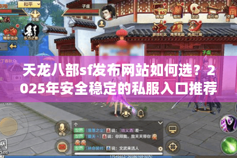 天龙八部sf发布网站如何选?2025年安全稳定的私服入口推荐 天龙八部sf发布网站如何选?2025年安全稳定的私服入口推荐