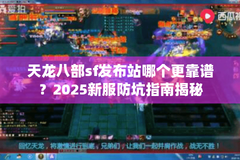 天龙八部sf发布站哪个更靠谱?2025新服防坑指南揭秘 天龙八部sf发布站哪个更靠谱?2025新服防坑指南揭秘