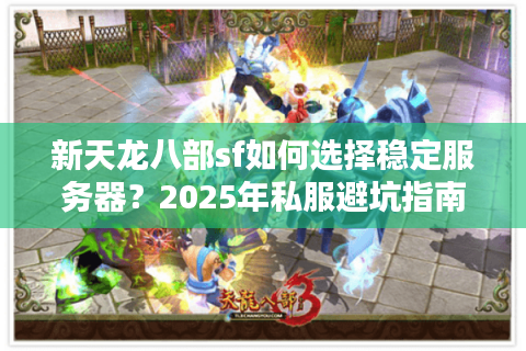 新天龙八部sf如何选择稳定服务器？2025年私服避坑指南
