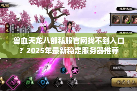 兽血天龙八部私服官网找不到入口?2025年最新稳定服务器推荐 兽血天龙八部私服官网找不到入口?2025年最新稳定服务器推荐
