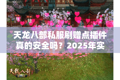 天龙八部私服刷赠点插件真的安全吗?2025年实测避坑指南 天龙八部私服刷赠点插件真的安全吗?2025年实测避坑指南