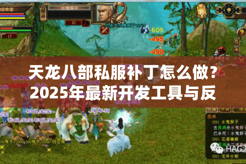 天龙八部私服补丁怎么做?2025年最新开发工具与反和谐教程 天龙八部私服补丁怎么做?2025年最新开发工具与反和谐教程