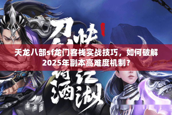 天龙八部sf龙门客栈实战技巧,如何破解2025年副本高难度机制? 天龙八部sf龙门客栈实战技巧,如何破解2025年副本高难度机制?