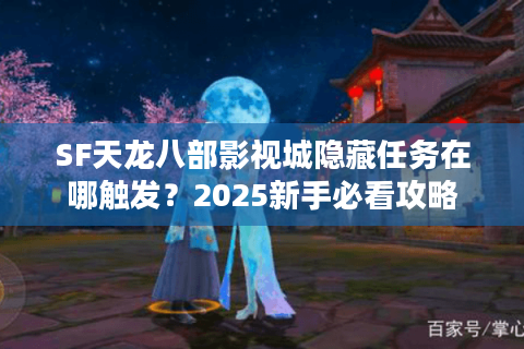SF天龙八部影视城隐藏任务在哪触发?2025新手必看攻略 SF天龙八部影视城隐藏任务在哪触发?2025新手必看攻略