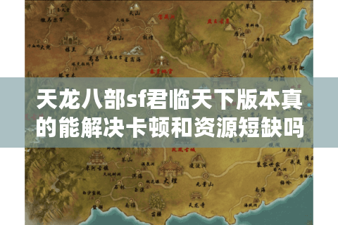 天龙八部sf君临天下版本真的能解决卡顿和资源短缺吗? 天龙八部sf君临天下版本真的能解决卡顿和资源短缺吗?