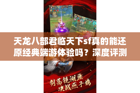 天龙八部君临天下sf真的能还原经典端游体验吗?深度评测+避坑指南 天龙八部君临天下sf真的能还原经典端游体验吗?深度评测+避坑指南