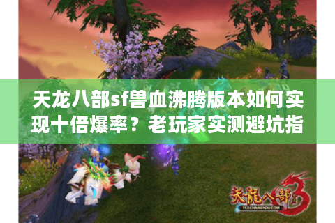 天龙八部sf兽血沸腾版本如何实现十倍爆率？老玩家实测避坑指南