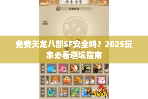 免费天龙八部SF安全吗?2025玩家必看避坑指南 免费天龙八部SF安全吗?2025玩家必看避坑指南