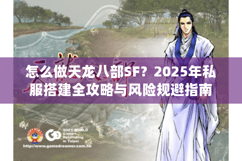 怎么做天龙八部SF?2025年私服搭建全攻略与风险规避指南 怎么做天龙八部SF?2025年私服搭建全攻略与风险规避指南