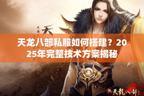 天龙八部私服如何搭建?2025年完整技术方案揭秘 天龙八部私服如何搭建?2025年完整技术方案揭秘