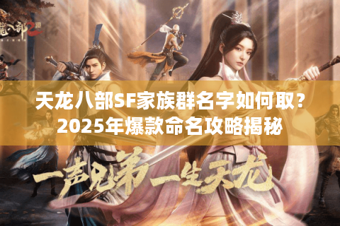 天龙八部SF家族群名字如何取?2025年爆款命名攻略揭秘 天龙八部SF家族群名字如何取?2025年爆款命名攻略揭秘