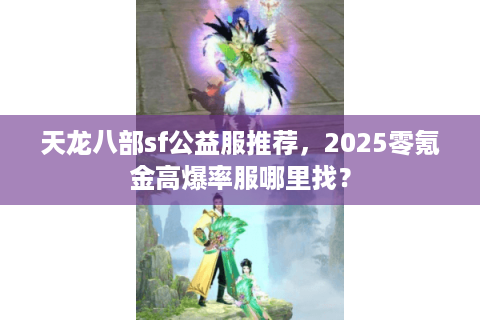 天龙八部sf公益服推荐,2025零氪金高爆率服哪里找? 天龙八部sf公益服推荐,2025零氪金高爆率服哪里找?