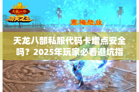 天龙八部私服代码卡增点安全吗?2025年玩家必看避坑指南 天龙八部私服代码卡增点安全吗?2025年玩家必看避坑指南