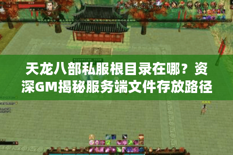 天龙八部私服根目录在哪?资深GM揭秘服务端文件存放路径 天龙八部私服根目录在哪?资深GM揭秘服务端文件存放路径