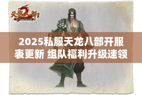 2025私服天龙八部开服表更新 组队福利升级速领 2025私服天龙八部开服表更新 组队福利升级速领