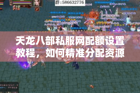 天龙八部私服网配额设置教程,如何精准分配资源不踩坑? 天龙八部私服网配额设置教程,如何精准分配资源不踩坑?