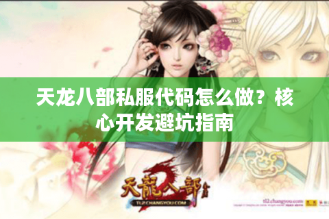 天龙八部私服代码怎么做?核心开发避坑指南 天龙八部私服代码怎么做?核心开发避坑指南