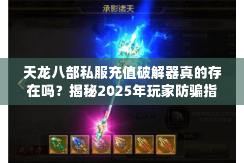 天龙八部私服充值破解器真的存在吗?揭秘2025年玩家防骗指南 天龙八部私服充值破解器真的存在吗?揭秘2025年玩家防骗指南