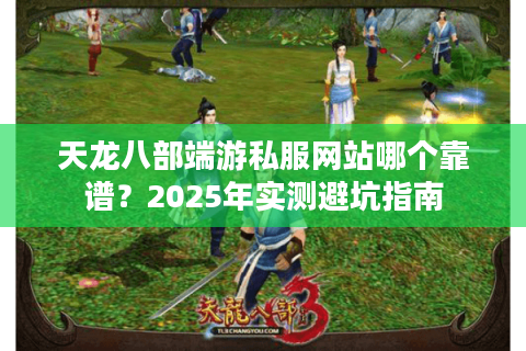 天龙八部端游私服网站哪个靠谱?2025年实测避坑指南 天龙八部端游私服网站哪个靠谱?2025年实测避坑指南