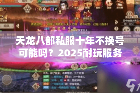 天龙八部私服十年不换号可能吗?2025耐玩服务器挑选指南 天龙八部私服十年不换号可能吗?2025耐玩服务器挑选指南
